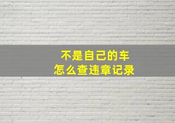 不是自己的车怎么查违章记录