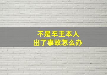 不是车主本人出了事故怎么办