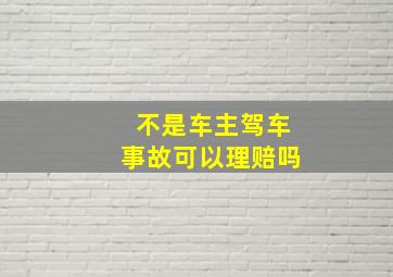 不是车主驾车事故可以理赔吗