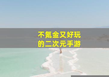 不氪金又好玩的二次元手游