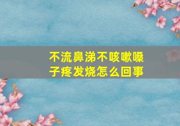 不流鼻涕不咳嗽嗓子疼发烧怎么回事