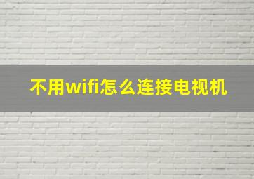 不用wifi怎么连接电视机