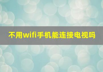 不用wifi手机能连接电视吗