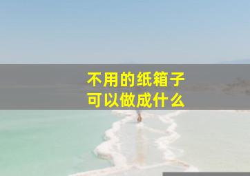 不用的纸箱子可以做成什么