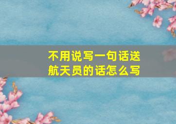 不用说写一句话送航天员的话怎么写