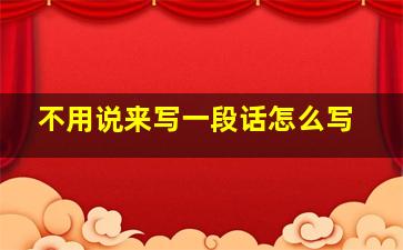 不用说来写一段话怎么写