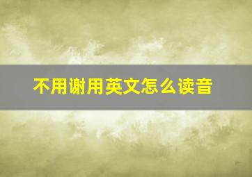 不用谢用英文怎么读音