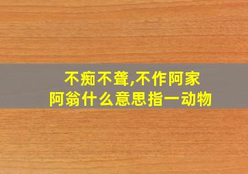 不痴不聋,不作阿家阿翁什么意思指一动物