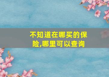 不知道在哪买的保险,哪里可以查询