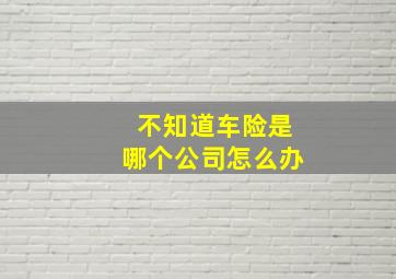 不知道车险是哪个公司怎么办