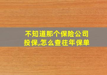 不知道那个保险公司投保,怎么查往年保单