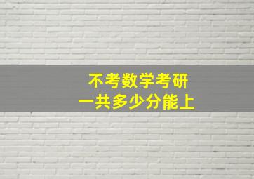 不考数学考研一共多少分能上