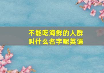 不能吃海鲜的人群叫什么名字呢英语