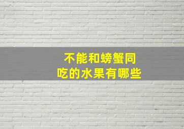 不能和螃蟹同吃的水果有哪些