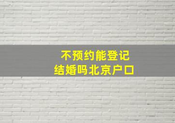 不预约能登记结婚吗北京户口