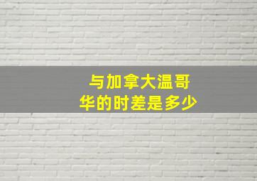 与加拿大温哥华的时差是多少