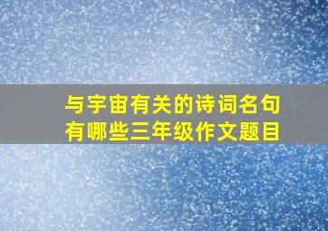 与宇宙有关的诗词名句有哪些三年级作文题目