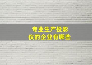 专业生产投影仪的企业有哪些