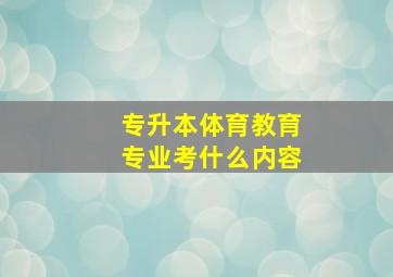 专升本体育教育专业考什么内容