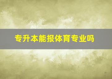 专升本能报体育专业吗