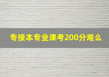 专接本专业课考200分难么