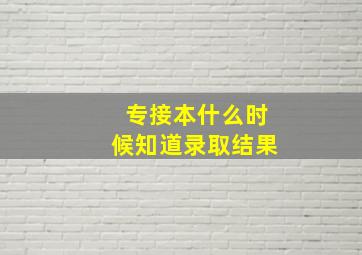 专接本什么时候知道录取结果