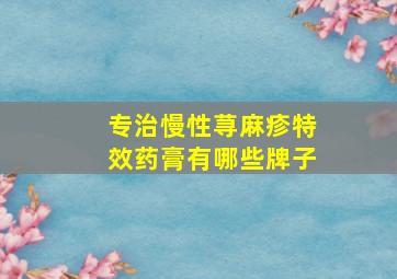 专治慢性荨麻疹特效药膏有哪些牌子