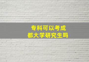 专科可以考成都大学研究生吗