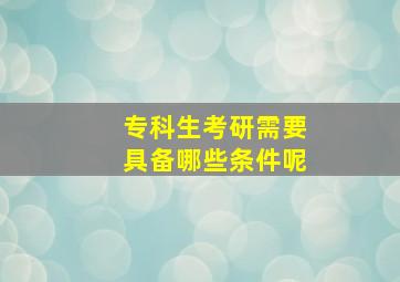 专科生考研需要具备哪些条件呢