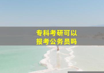 专科考研可以报考公务员吗