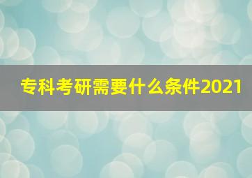 专科考研需要什么条件2021