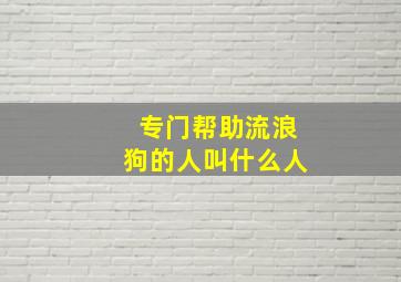 专门帮助流浪狗的人叫什么人