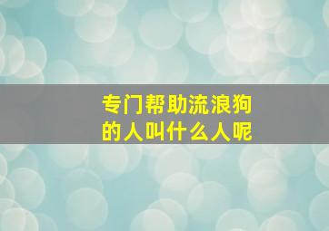 专门帮助流浪狗的人叫什么人呢