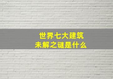 世界七大建筑未解之谜是什么