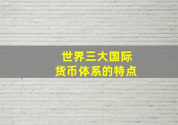 世界三大国际货币体系的特点