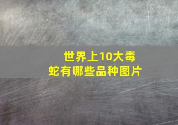 世界上10大毒蛇有哪些品种图片