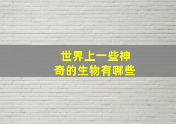 世界上一些神奇的生物有哪些