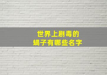 世界上剧毒的蝎子有哪些名字