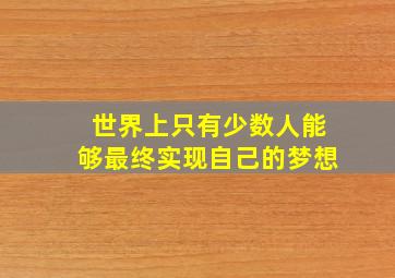 世界上只有少数人能够最终实现自己的梦想