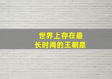 世界上存在最长时间的王朝是