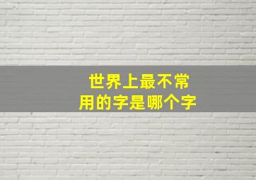 世界上最不常用的字是哪个字