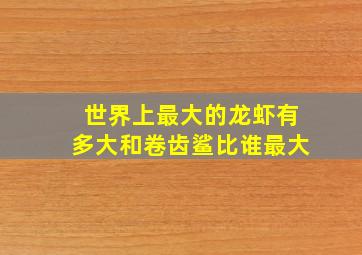 世界上最大的龙虾有多大和卷齿鲨比谁最大