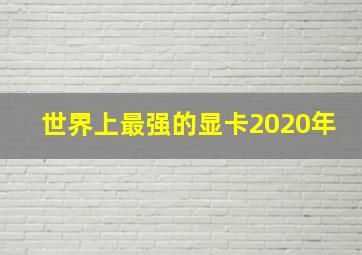 世界上最强的显卡2020年