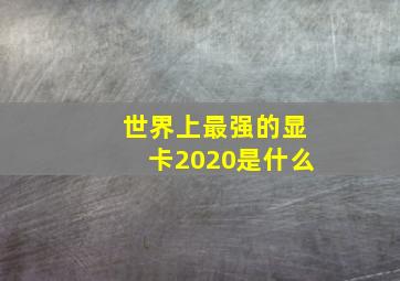 世界上最强的显卡2020是什么