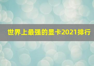 世界上最强的显卡2021排行