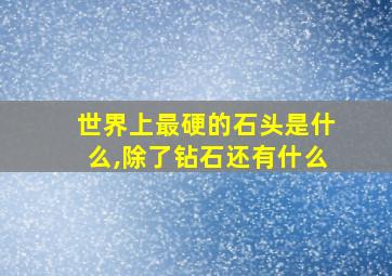 世界上最硬的石头是什么,除了钻石还有什么