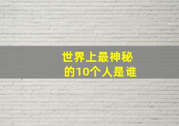 世界上最神秘的10个人是谁