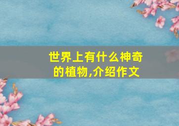 世界上有什么神奇的植物,介绍作文