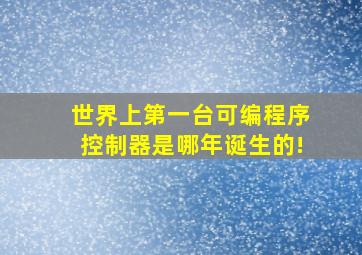 世界上第一台可编程序控制器是哪年诞生的!