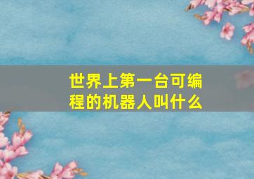 世界上第一台可编程的机器人叫什么